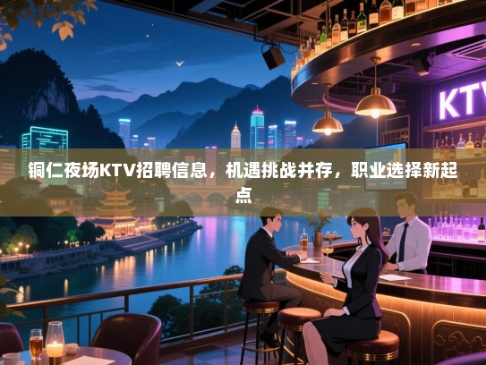 铜仁夜场KTV招聘信息，机遇挑战并存，职业选择新起点