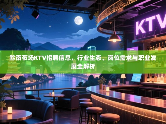 黔南夜场KTV招聘信息,行业生态、岗位需求与职业发展全解析 黔南夜场KTV招聘信息,行业生态、岗位需求与职业发展全解析