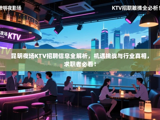 昆明夜场KTV招聘信息全解析，机遇挑战与行业真相，求职者必看！