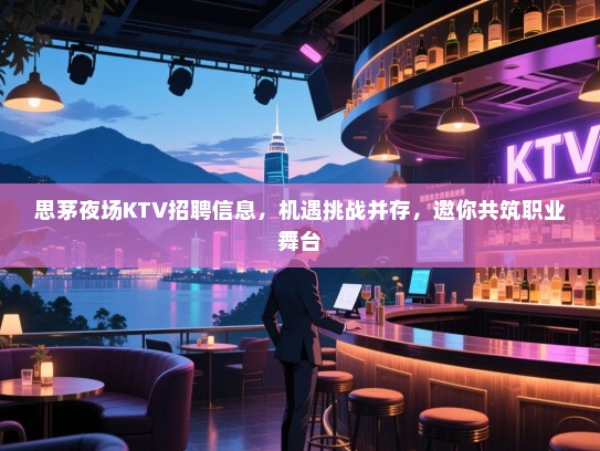 思茅夜场KTV招聘信息,机遇挑战并存,邀你共筑职业舞台 思茅夜场KTV招聘信息,机遇挑战并存,邀你共筑职业舞台
