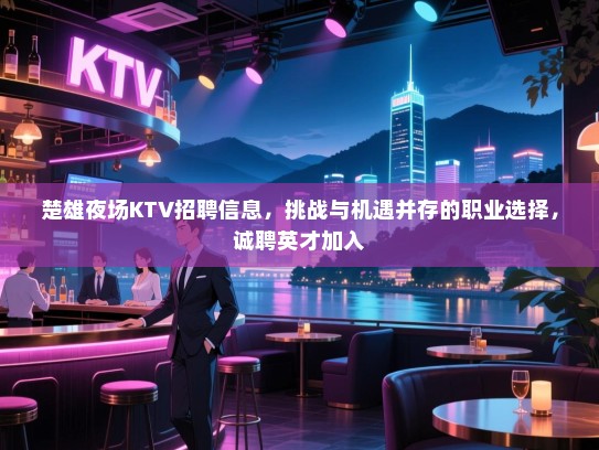 楚雄夜场KTV招聘信息,挑战与机遇并存的职业选择,诚聘英才加入 楚雄夜场KTV招聘信息,挑战与机遇并存的职业选择,诚聘英才加入