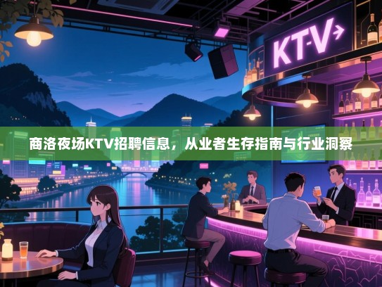 商洛夜场KTV招聘信息,从业者生存指南与行业洞察 商洛夜场KTV招聘信息,从业者生存指南与行业洞察