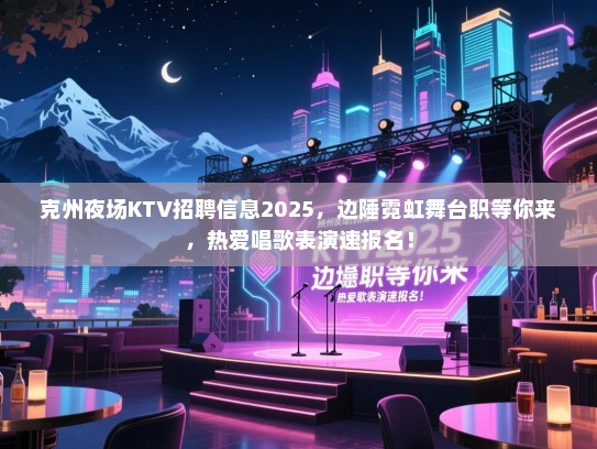 克州夜场KTV招聘信息2025,边陲霓虹舞台职等你来,热爱唱歌表演速报名! 克州夜场KTV招聘信息2025,边陲霓虹舞台职等你来,热爱唱歌表演速报名!