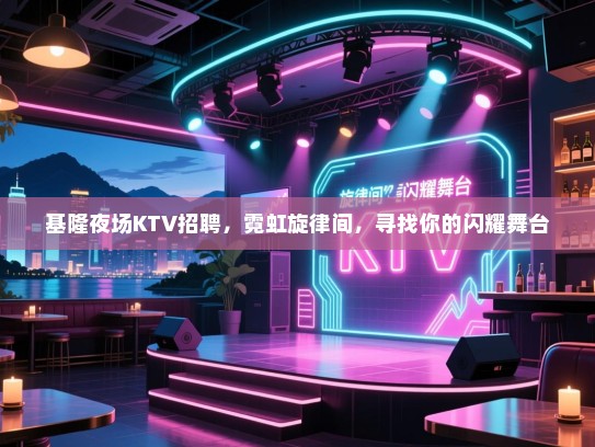 基隆夜场KTV招聘,霓虹旋律间,寻找你的闪耀舞台 基隆夜场KTV招聘,霓虹旋律间,寻找你的闪耀舞台