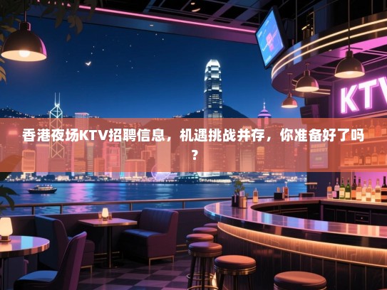 香港夜场KTV招聘信息,机遇挑战并存,你准备好了吗? 香港夜场KTV招聘信息,机遇挑战并存,你准备好了吗?