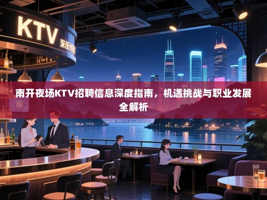 南开夜场KTV招聘信息深度指南,机遇挑战与职业发展全解析 南开夜场KTV招聘信息深度指南,机遇挑战与职业发展全解析