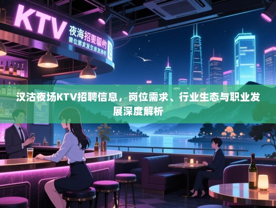 汉沽夜场KTV招聘信息，岗位需求、行业生态与职业发展深度解析