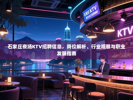 石家庄夜场KTV招聘信息,岗位解析、行业观察与职业发展指南 石家庄夜场KTV招聘信息,岗位解析、行业观察与职业发展指南