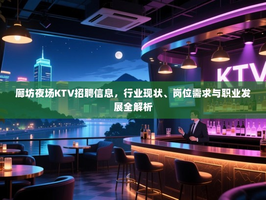 廊坊夜场KTV招聘信息，行业现状、岗位需求与职业发展全解析