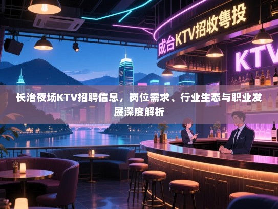 长治夜场KTV招聘信息，岗位需求、行业生态与职业发展深度解析