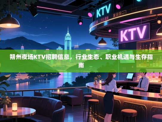 朔州夜场KTV招聘信息，行业生态、职业机遇与生存指南