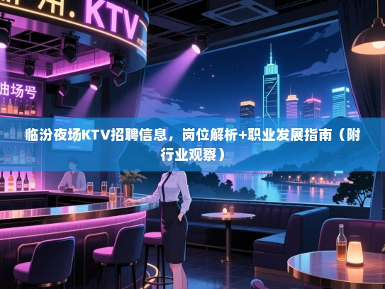 临汾夜场KTV招聘信息,岗位解析+职业发展指南(附行业观察) 临汾夜场KTV招聘信息,岗位解析+职业发展指南(附行业观察)