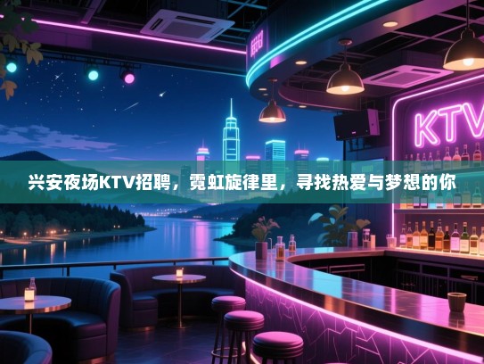 兴安夜场KTV招聘,霓虹旋律里,寻找热爱与梦想的你 兴安夜场KTV招聘,霓虹旋律里,寻找热爱与梦想的你