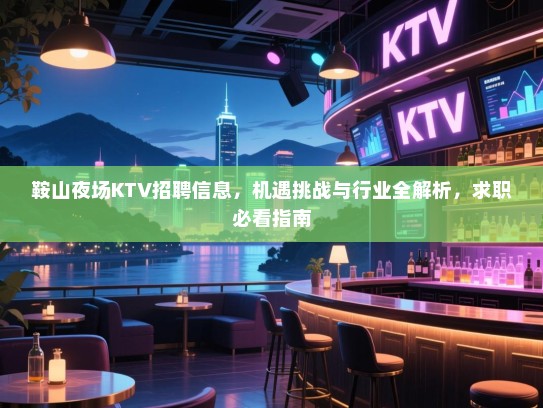 鞍山夜场KTV招聘信息,机遇挑战与行业全解析,求职必看指南 鞍山夜场KTV招聘信息,机遇挑战与行业全解析,求职必看指南