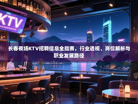 长春夜场KTV招聘信息全指南,行业透视、岗位解析与职业发展路径 长春夜场KTV招聘信息全指南,行业透视、岗位解析与职业发展路径