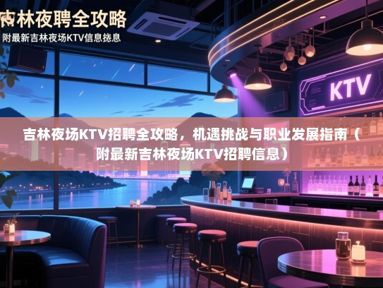 吉林夜场KTV招聘全攻略,机遇挑战与职业发展指南(附最新吉林夜场KTV招聘信息) 吉林夜场KTV招聘全攻略,机遇挑战与职业发展指南(附最新吉林夜场KTV招聘信息)