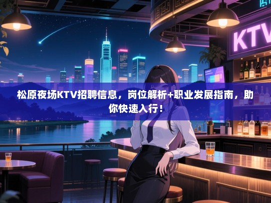松原夜场KTV招聘信息,岗位解析+职业发展指南,助你快速入行! 松原夜场KTV招聘信息,岗位解析+职业发展指南,助你快速入行!