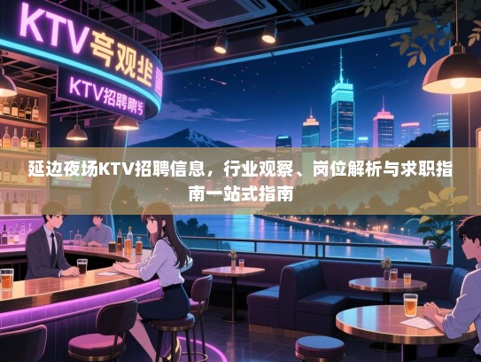 延边夜场KTV招聘信息,行业观察、岗位解析与求职指南一站式指南 延边夜场KTV招聘信息,行业观察、岗位解析与求职指南一站式指南