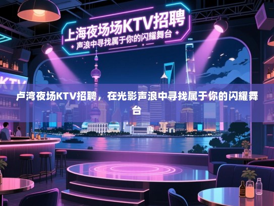 卢湾夜场KTV招聘,在光影声浪中寻找属于你的闪耀舞台 卢湾夜场KTV招聘,在光影声浪中寻找属于你的闪耀舞台