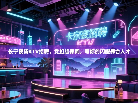 长宁夜场KTV招聘，霓虹旋律间，寻你的闪耀舞台人才