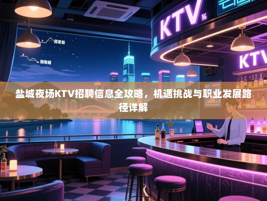 盐城夜场KTV招聘信息全攻略，机遇挑战与职业发展路径详解