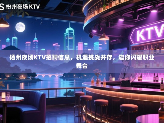 扬州夜场KTV招聘信息，机遇挑战并存，邀你闪耀职业舞台