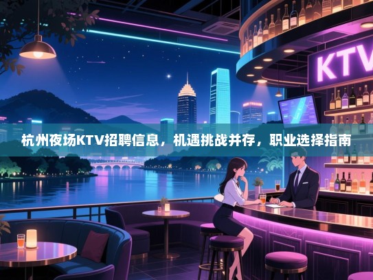 杭州夜场KTV招聘信息,机遇挑战并存,职业选择指南 杭州夜场KTV招聘信息,机遇挑战并存,职业选择指南
