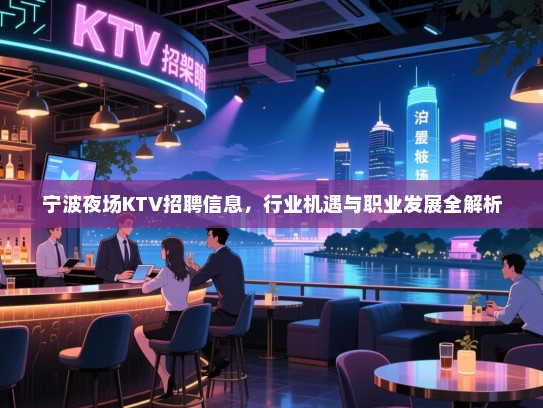 宁波夜场KTV招聘信息，行业机遇与职业发展全解析
