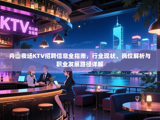 舟山夜场KTV招聘信息全指南，行业现状、岗位解析与职业发展路径详解
