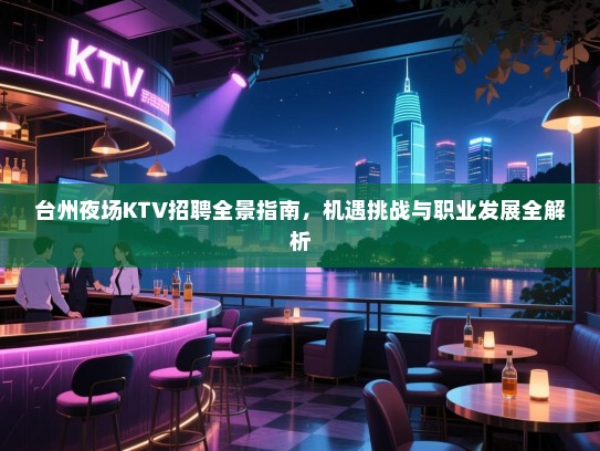 台州夜场KTV招聘全景指南，机遇挑战与职业发展全解析
