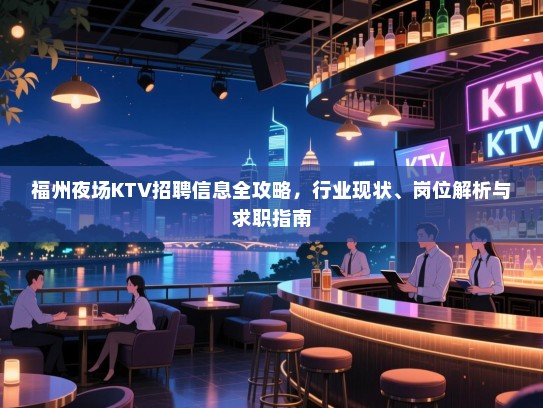 福州夜场KTV招聘信息全攻略,行业现状、岗位解析与求职指南 福州夜场KTV招聘信息全攻略,行业现状、岗位解析与求职指南