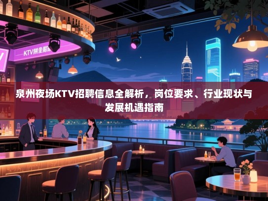 泉州夜场KTV招聘信息全解析，岗位要求、行业现状与发展机遇指南