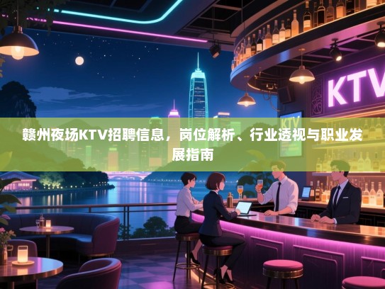 赣州夜场KTV招聘信息,岗位解析、行业透视与职业发展指南 赣州夜场KTV招聘信息,岗位解析、行业透视与职业发展指南
