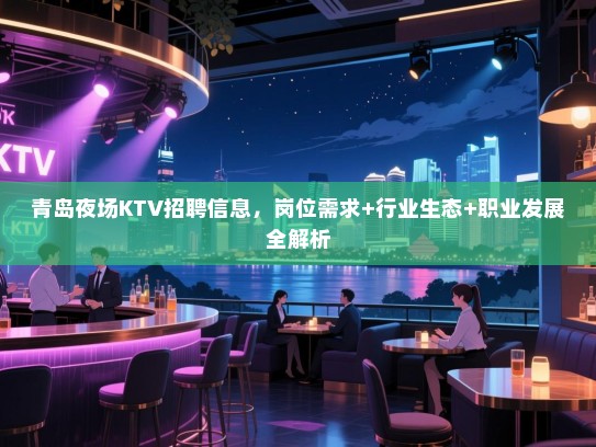 青岛夜场KTV招聘信息,岗位需求+行业生态+职业发展全解析 青岛夜场KTV招聘信息,岗位需求+行业生态+职业发展全解析