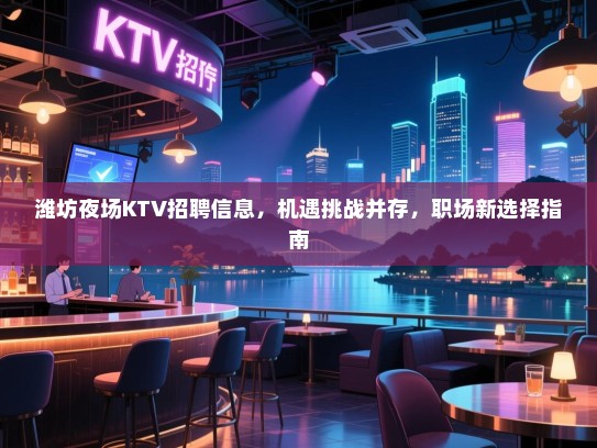 潍坊夜场KTV招聘信息,机遇挑战并存,职场新选择指南 潍坊夜场KTV招聘信息,机遇挑战并存,职场新选择指南