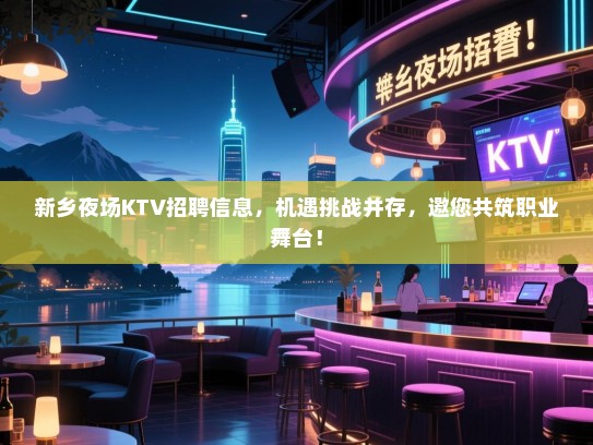 新乡夜场KTV招聘信息，机遇挑战并存，邀您共筑职业舞台！