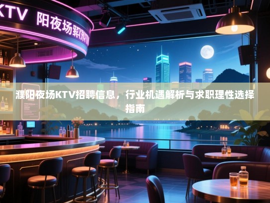 濮阳夜场KTV招聘信息,行业机遇解析与求职理性选择指南 濮阳夜场KTV招聘信息,行业机遇解析与求职理性选择指南