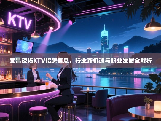 宜昌夜场KTV招聘信息,行业新机遇与职业发展全解析 宜昌夜场KTV招聘信息,行业新机遇与职业发展全解析