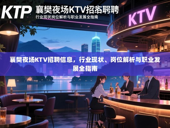 襄樊夜场KTV招聘信息，行业现状、岗位解析与职业发展全指南