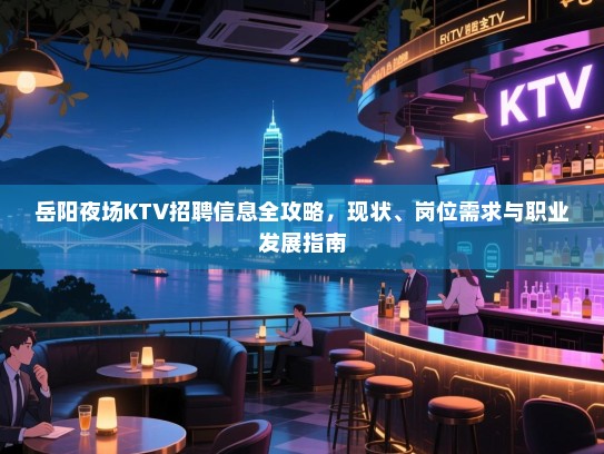 岳阳夜场KTV招聘信息全攻略,现状、岗位需求与职业发展指南 岳阳夜场KTV招聘信息全攻略,现状、岗位需求与职业发展指南