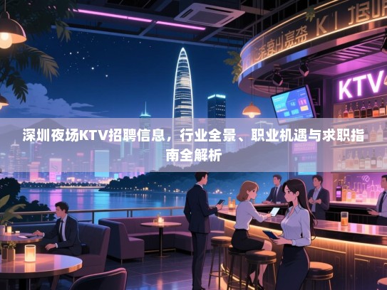 深圳夜场KTV招聘信息，行业全景、职业机遇与求职指南全解析