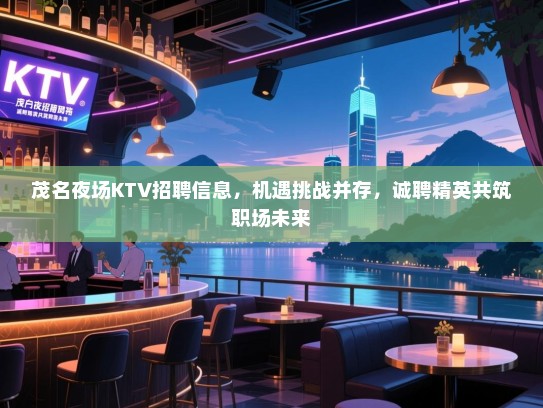 茂名夜场KTV招聘信息，机遇挑战并存，诚聘精英共筑职场未来
