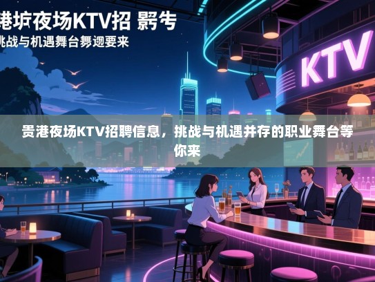 贵港夜场KTV招聘信息,挑战与机遇并存的职业舞台等你来 贵港夜场KTV招聘信息,挑战与机遇并存的职业舞台等你来