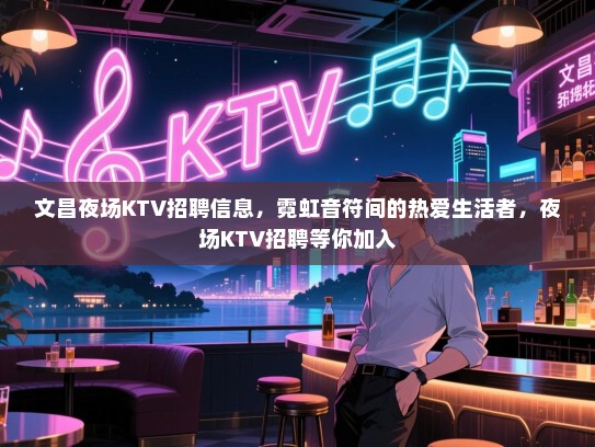 文昌夜场KTV招聘信息，霓虹音符间的热爱生活者，夜场KTV招聘等你加入