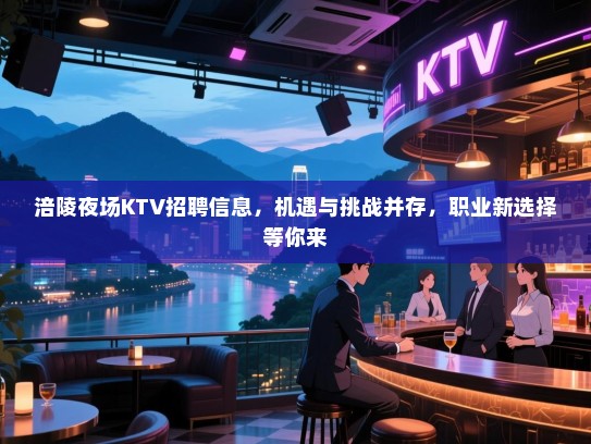 涪陵夜场KTV招聘信息,机遇与挑战并存,职业新选择等你来 涪陵夜场KTV招聘信息,机遇与挑战并存,职业新选择等你来