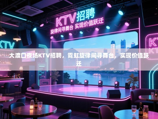 大渡口夜场KTV招聘,霓虹旋律间寻舞台,实现价值跃迁 大渡口夜场KTV招聘,霓虹旋律间寻舞台,实现价值跃迁