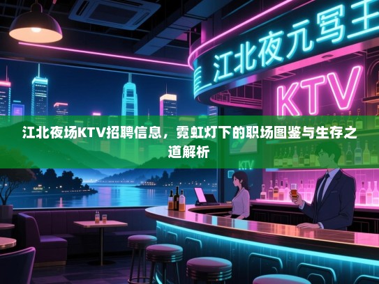 江北夜场KTV招聘信息，霓虹灯下的职场图鉴与生存之道解析