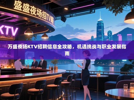 万盛夜场KTV招聘信息全攻略，机遇挑战与职业发展指南