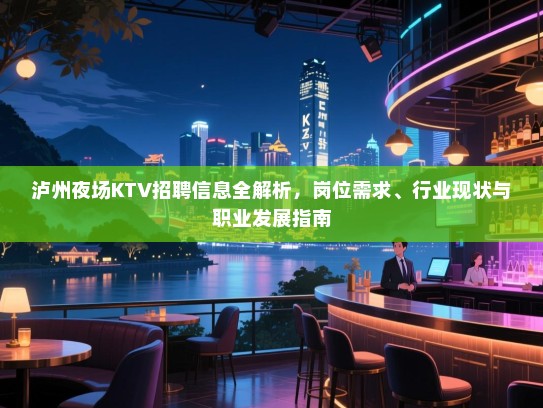 泸州夜场KTV招聘信息全解析，岗位需求、行业现状与职业发展指南