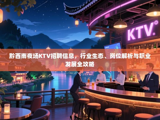 黔西南夜场KTV招聘信息,行业生态、岗位解析与职业发展全攻略 黔西南夜场KTV招聘信息,行业生态、岗位解析与职业发展全攻略
